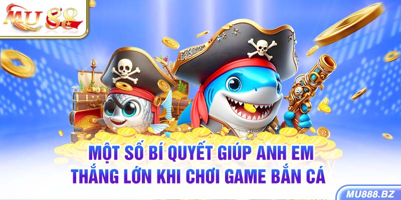 Một số bí quyết giúp anh em thắng lớn khi chơi game bắn cá